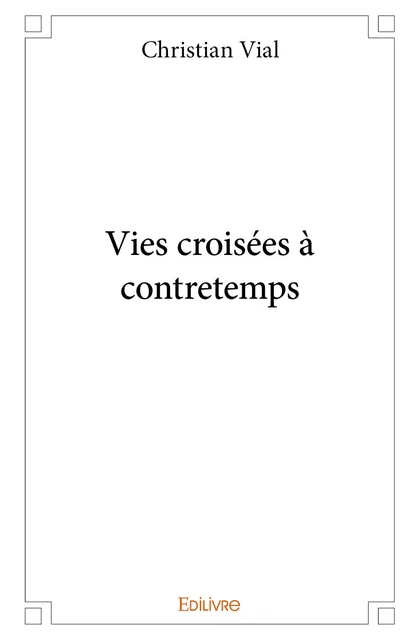 Vies croisées à contretemps - Christian Vial - Editions Edilivre