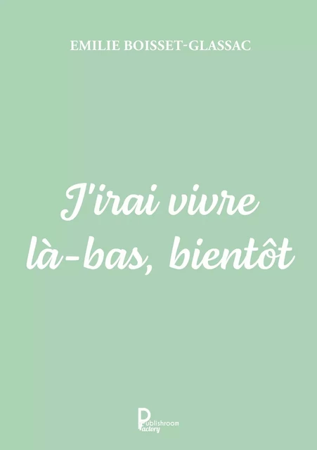 J'irai vivre là-bas, bientôt - Emilie Boisset-Glassac - Publishroom