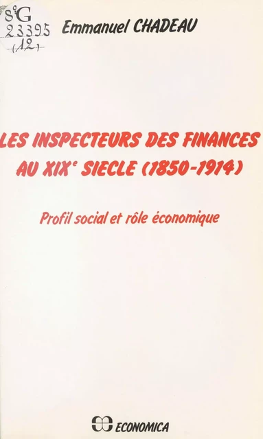 Les Inspecteurs des finances au XIXe siècle (1850-1914) : Profil social et rôle économique - Emmanuel Chadeau - FeniXX réédition numérique