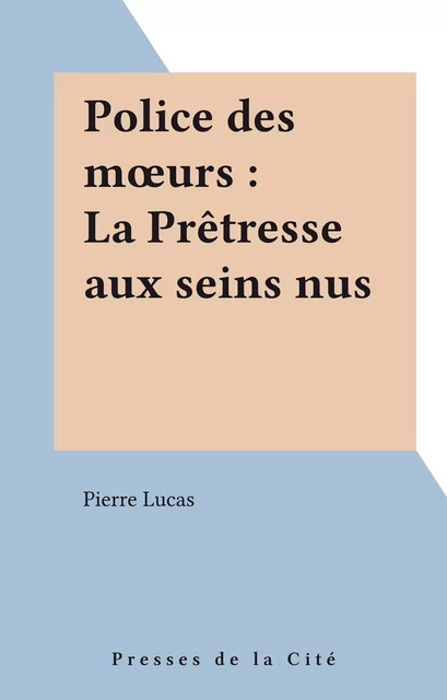 Police des mœurs : La Prêtresse aux seins nus - Pierre Lucas - Presses de la Cité (réédition numérique FeniXX)