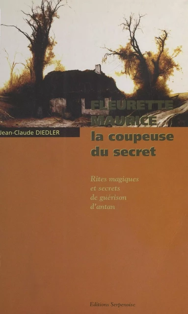 Fleurette Maurice, la coupeuse du secret : Rites magiques et secrets de guérison d'antan - Jean-Claude Diedler - FeniXX réédition numérique