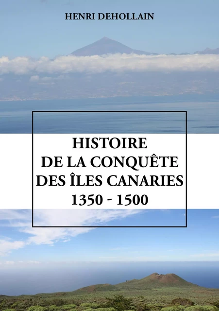 Histoire de la conquête des îles Canaries (1350 - 1500) - Henri Dehollain - Publishroom