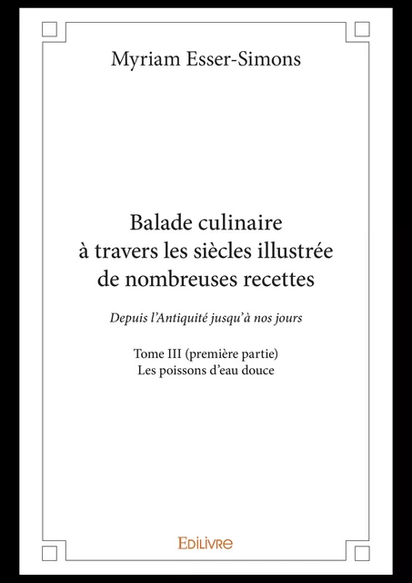 Balade culinaire à travers les siècles illustrée de nombreuses recettes - Tome III (première partie) - Myriam Esser-Simons - Editions Edilivre