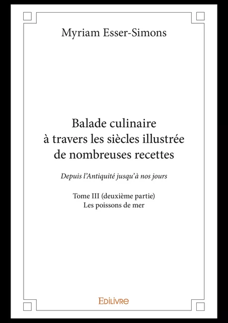 Balade culinaire à travers les siècles illustrée de nombreuses recettes - Tome III (deuxième partie) - Myriam Esser-Simons - Editions Edilivre