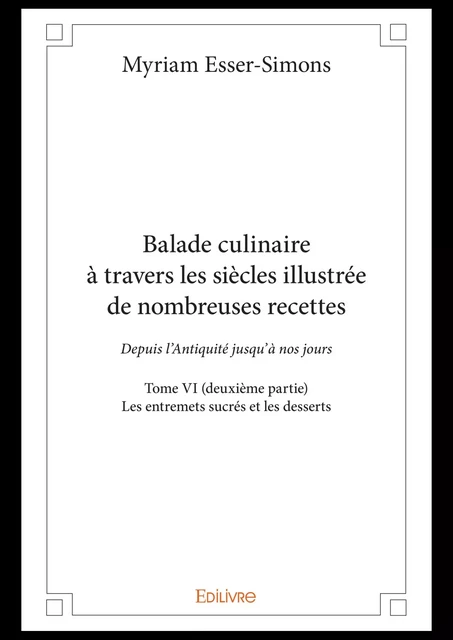 Balade culinaire à travers les siècles illustrée de nombreuses recettes -  Tome VI (deuxième partie) - Myriam Esser-Simons - Editions Edilivre