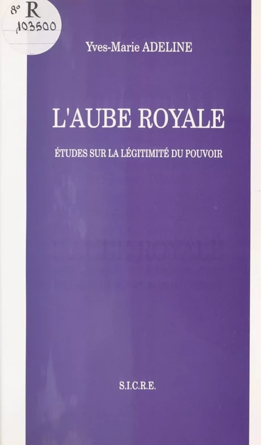 L'Aube royale : études sur la légitimité du pouvoir - Yves-Marie Adeline - FeniXX réédition numérique