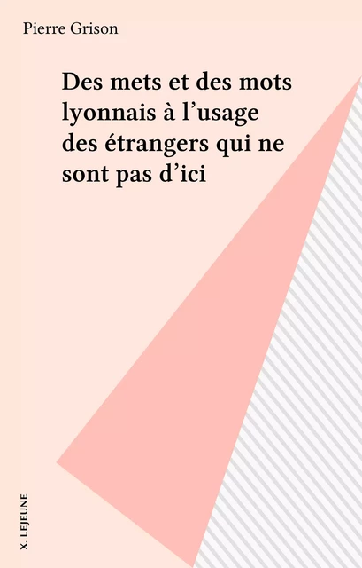 Des mets et des mots lyonnais à l'usage des étrangers qui ne sont pas d'ici - Pierre Grison - FeniXX réédition numérique