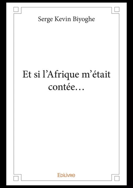 Et si l'Afrique m'était contée... - Serge Kevin Biyoghe - Editions Edilivre