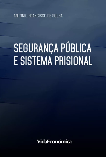 Segurança Pública e Sistema Prisional - António Francisco de Sousa - Vida Económica Editorial