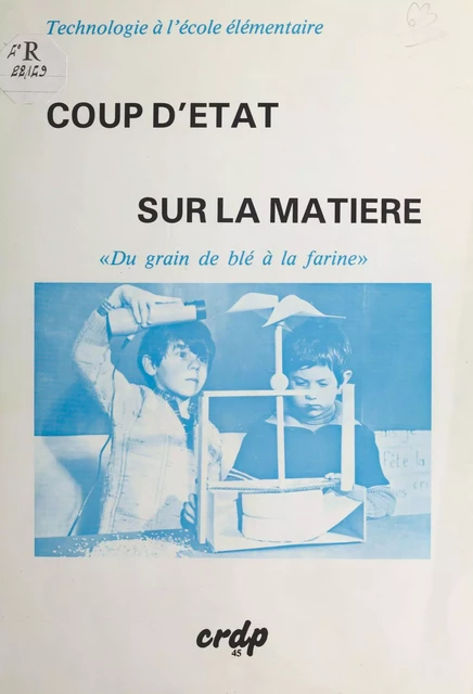 Coup d'état sur la matière : Du grain de blé à la farine, technologie à l'école élémentaire - Guy Eglin - FeniXX réédition numérique