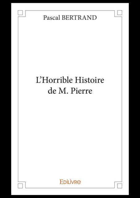 L’Horrible Histoire de M. Pierre - Pascal Bertrand - Editions Edilivre