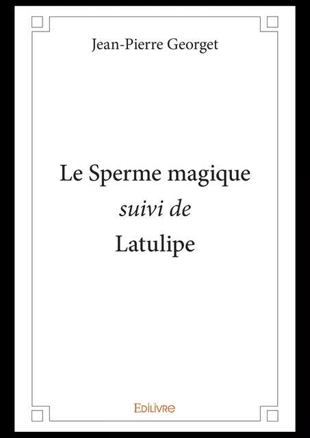 Le Sperme magique suivi de Latulipe - Jean-Pierre Georget - Editions Edilivre