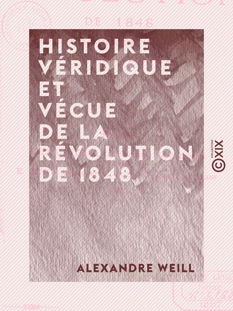 Histoire véridique et vécue de la révolution de 1848 - Depuis le 24 février jusqu'au 10 décembre, sur des notes prises au jour le jour - Alexandre Weill - Collection XIX