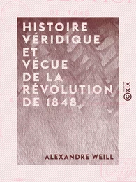 Histoire véridique et vécue de la révolution de 1848 - Depuis le 24 février jusqu'au 10 décembre, sur des notes prises au jour le jour