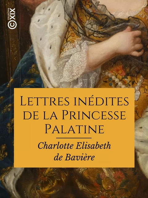 Lettres inédites de la Princesse Palatine - Charlotte Elisabeth de Bavière - Collection XIX