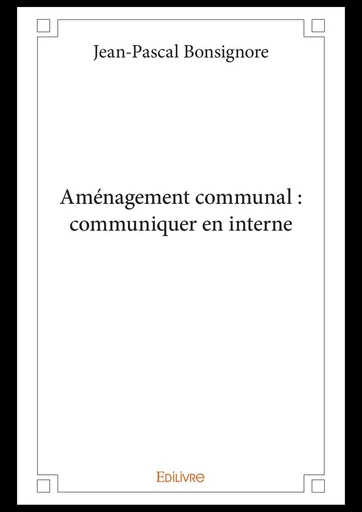 Aménagement communal : communiquer en interne - Jean-Pascal Bonsignore - Editions Edilivre