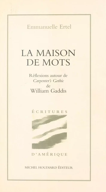 La Maison de mots : Réflexions autour de «Carpenter's Gothic» de William Gaddis - Emmanuelle Ertel - FeniXX réédition numérique