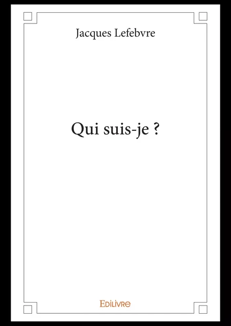 Qui suis-je ? - Jacques Lefebvre - Editions Edilivre