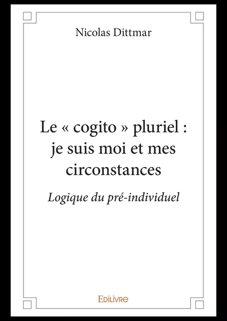 Le « cogito » pluriel : je suis moi et mes circonstances - Nicolas Dittmar - Editions Edilivre