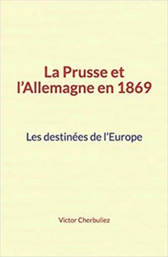 La Prusse et l’Allemagne en 1869: Les destinées de l’Europe - Victor Cherbuliez - Editions Le Mono