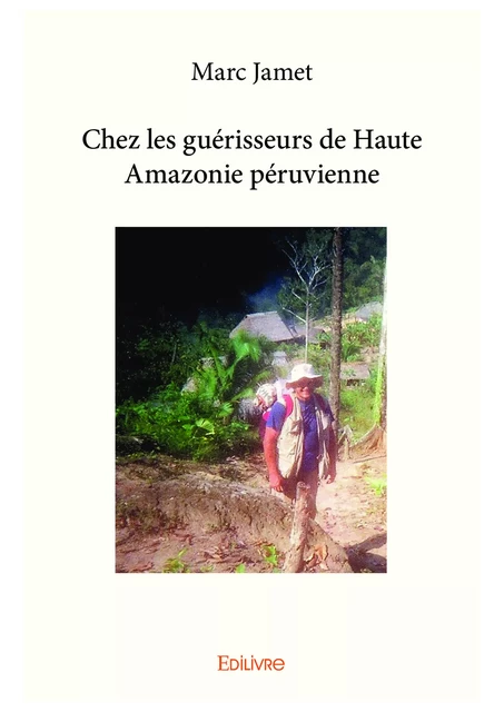 Chez les guérisseurs de Haute Amazonie péruvienne - Marc Jamet - Editions Edilivre