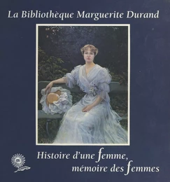 La Bibliothèque Marguerite-Durand : Histoire d'une femme, mémoire des femmes