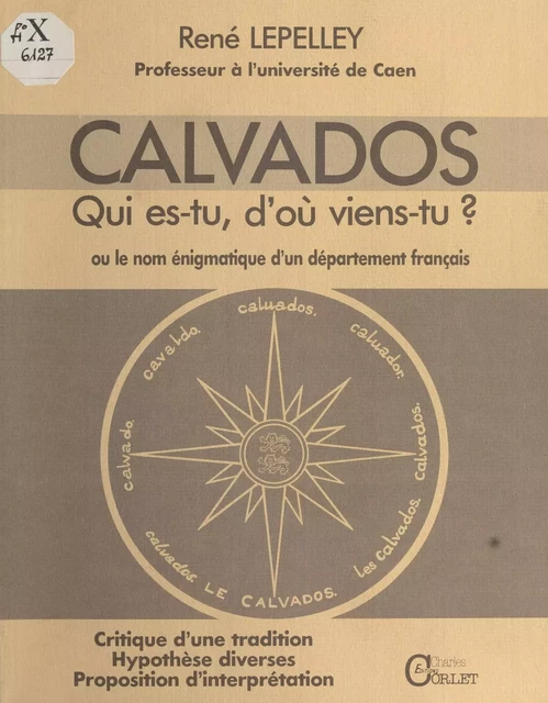 Calvados : Qui es-tu, d'où viens-tu ? ou le Nom énigmatique d'un département français - René Lepelley - FeniXX réédition numérique