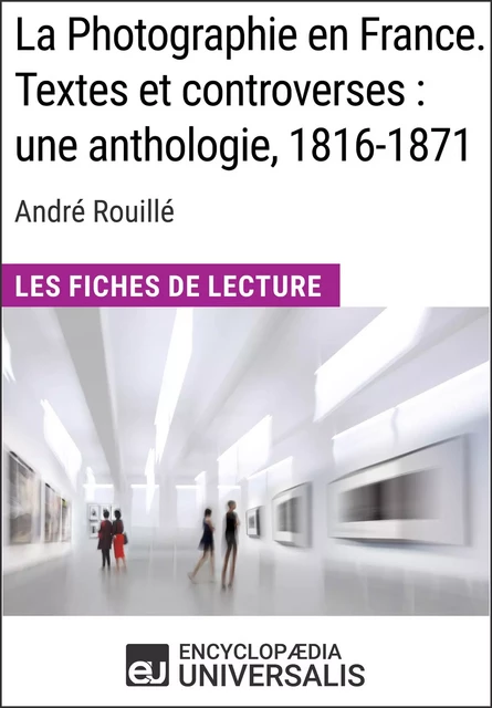 La Photographie en France. Textes et controverses : une anthologie, 1816-1871 d'André Rouillé -  Encyclopaedia Universalis - Encyclopaedia Universalis