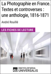 La Photographie en France. Textes et controverses : une anthologie, 1816-1871 d'André Rouillé