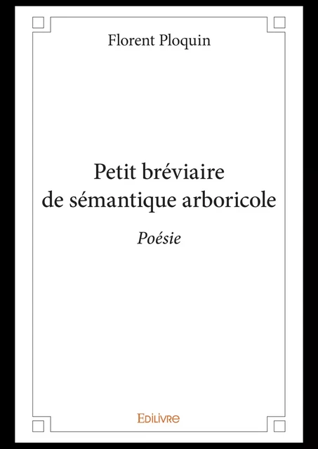 Petit bréviaire de sémantique arboricole - Florent Ploquin - Editions Edilivre