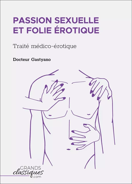 Passion sexuelle et folie érotique -  Docteur Gastyano - GrandsClassiques.com