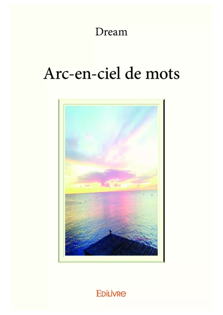 Arc-en-ciel de mots -  Dream - Editions Edilivre