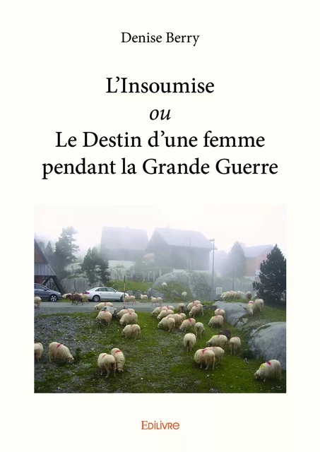 L'Insoumise ou Le Destin d’une femme pendant la Grande Guerre - Denise Berry - Editions Edilivre