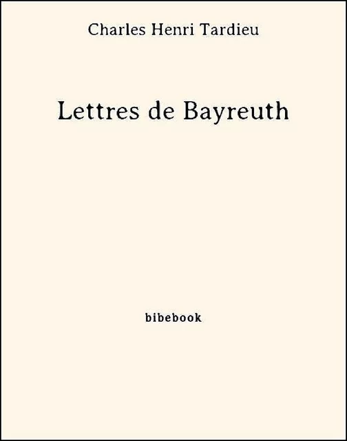 Lettres de Bayreuth - Charles Henri Tardieu - Bibebook