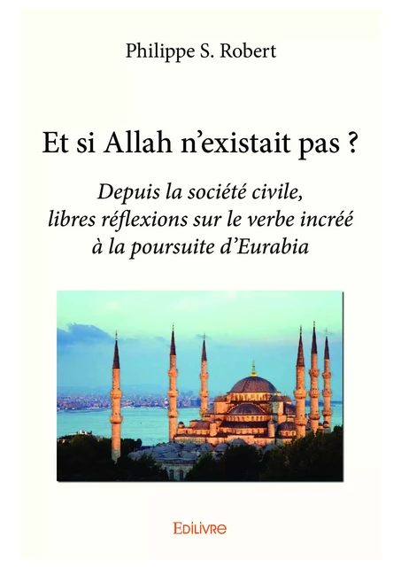 Et si Allah n'existait pas ? - Philippe S. Robert - Editions Edilivre