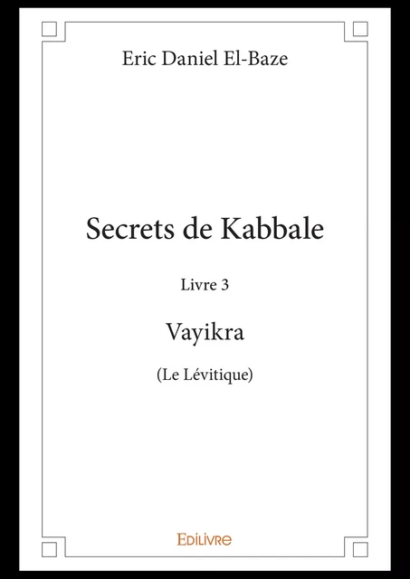 Secrets de Kabbale – Livre 3 : Vayikra (Le Lévitique) - Eric Daniel El-Baze - Editions Edilivre