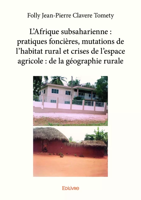 L’Afrique subsaharienne : pratiques foncières, mutations de l’habitat rural et crises de l’espace agricole : de la géographie rurale - Folly Jean-Pierre Clavere Tomety - Editions Edilivre