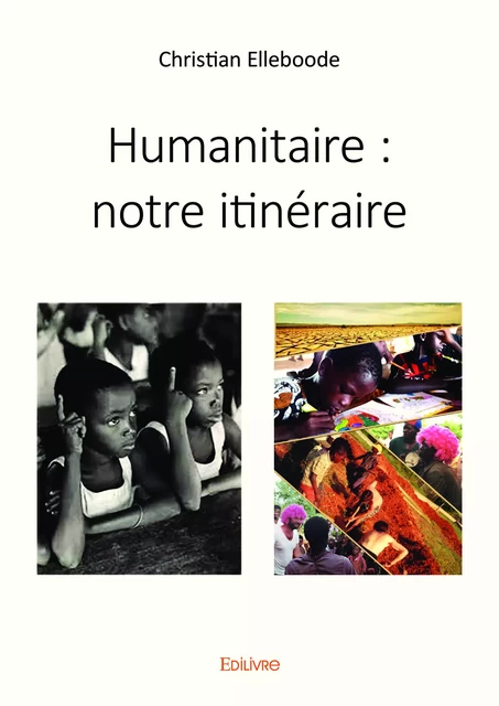 Humanitaire : notre itinéraire - Christian Elleboode - Editions Edilivre