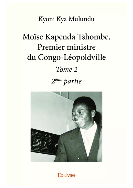 Moïse Kapenda Tshombe. Premier ministre du Congo-Léopoldville – Tome 2 - 2e partie - Kyoni Kya Mulundu - Editions Edilivre