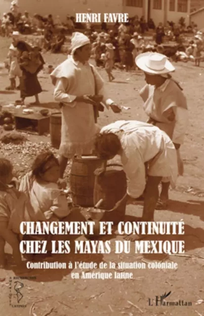 Changement et continuité chez les Mayas du Mexique - Henri Favre - Éditions de l’IHEAL