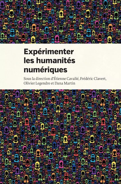 Expérimenter les humanités numériques - Étienne Cavalié, Frédéric Clavert, Olivier Legendre, Dana Martin - Presses de l'Université de Montréal