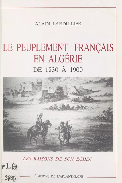 Le Peuplement français en Algérie de 1830 à 1900 : Les Raisons de son échec - Alain Lardillier - FeniXX réédition numérique