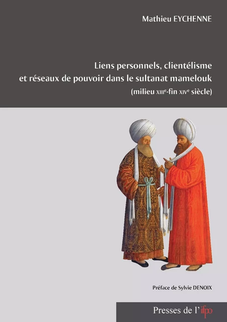 Liens personnels, clientélisme et réseaux de pouvoir dans le sultanat mamelouk (milieu XIIIe - fin XIVe siècle) - Mathieu Eychenne - Presses de l’Ifpo