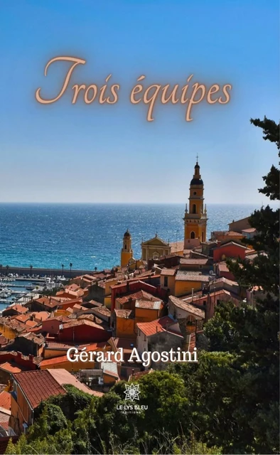 Trois équipes - Gérard Agostini - Le Lys Bleu Éditions