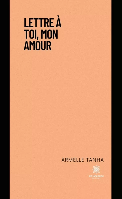 Lettre à toi, mon amour - Armelle Tanha - Le Lys Bleu Éditions