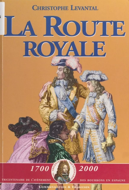 La Route royale : Le voyage de Philippe V et de ses frères de Sceaux à la frontière d'Espagne (décembre 1700-janvier 1701) - Christophe Levantal - FeniXX réédition numérique