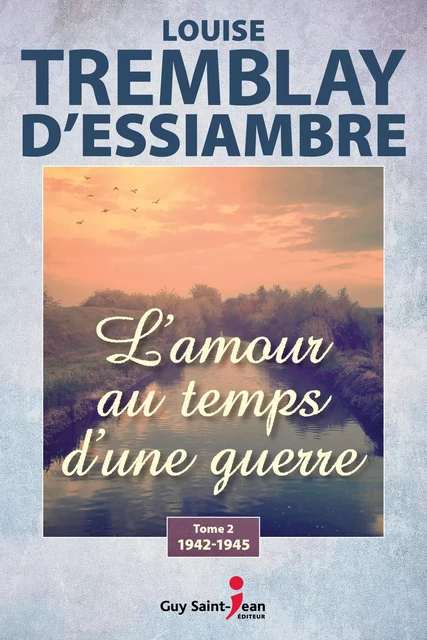 L'amour au temps d'une guerre, tome 2 - Louise Tremblay d'Essiambre - Guy Saint-Jean Editeur