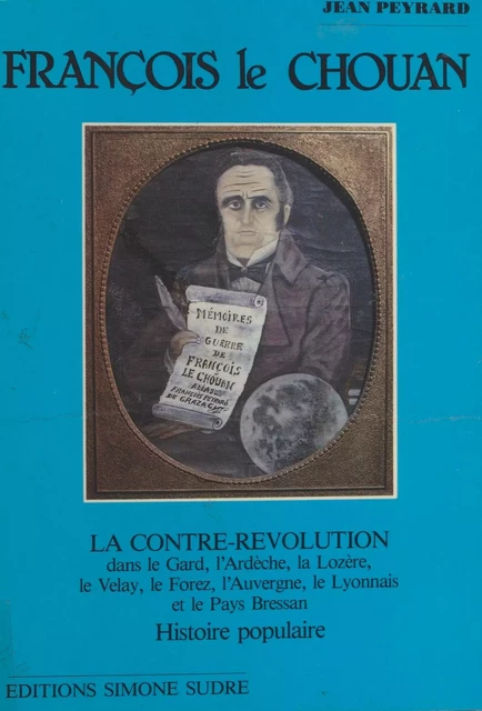 François le Chouan : La Contre-révolution dans le Gard, l'Ardèche, la Lozère, le Velay, le Forez, l'Auvergne, le Lyonnais et le Pays Bressan - Jean Peyrard - FeniXX réédition numérique