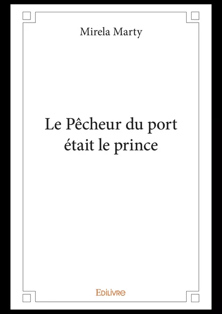 Le Pêcheur du port était le prince - Mirela Marty - Editions Edilivre