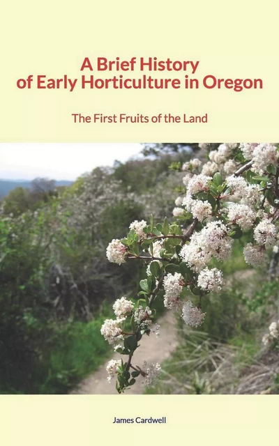 A Brief History of Early Horticulture in Oregon - James Robert Cardwell - LM Publishers